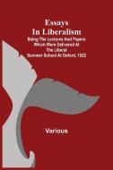 Essays in Liberalism; Being the Lectures and Papers Which Were Delivered at the Liberal Summer School at Oxford, 1922 di Various edito da Alpha Editions