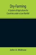 DRY-FARMING : A SYSTEM OF AGRICULTURE FO di JOHN A. WIDTSOE edito da LIGHTNING SOURCE UK LTD