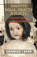 Haunted Dolls, Objects And Places di Granger T Barr edito da Granger T Barr