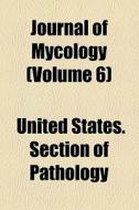 Journal Of Mycology (volume 6) di Unknown Author, United States Section of Pathology edito da General Books Llc