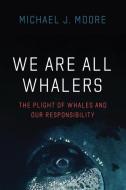 We Are All Whalers di Michael J Moore edito da The University Of Chicago Press
