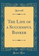 The Life of a Successful Banker (Classic Reprint) di Boswell Boswell edito da Forgotten Books