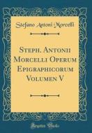 Steph. Antonii Morcelli Operum Epigraphicorum Volumen V (Classic Reprint) di Stefano Antoni Morcelli edito da Forgotten Books