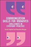 Communication Skills for Midwives: Challenges in everyday practice di Carole England, Ransolina Morgan edito da Open University Press