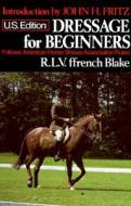 Dressage For Beginners di Robert Lifford Valentine Ffrench Blake edito da Houghton Mifflin