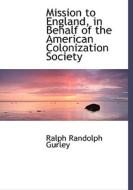 Mission To England, In Behalf Of The American Colonization Society di Ralph Randolph Gurley edito da Bibliolife