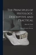 The Principles Of Histology, Descriptive And Practical edito da Legare Street Press
