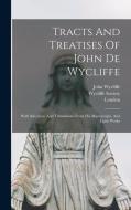 Tracts And Treatises Of John De Wycliffe: With Selections And Translations From His Manuscripts, And Latin Works di John Wycliffe, Wycliffe Society, London edito da LEGARE STREET PR