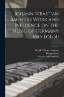 Johann Sebastian Bach his Work and Influence on the Music of Germany 1685 To1750 di Philipp Spitta edito da LEGARE STREET PR