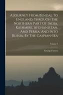 A Journey From Bengal To England, Through The Northern Part Of India, Kashmire, Afghanistan, And Persia, And Into Russia, By The Caspian-sea; Volume 2 di George Forster edito da LEGARE STREET PR