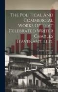 The Political And Commercial Works Of That Celebrated Writer Charles D'avenant, Ll.d. di Charles Davenant edito da LEGARE STREET PR