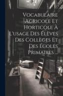 Vocabulaire Agricole Et Horticole À L'usage Des Élèves Des Collèges Et Des Écoles Primaires ... di Anonymous edito da LEGARE STREET PR