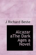 Alcazar Athe Dark Ages A Novel di J Richard Beste edito da Bibliolife