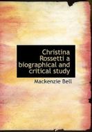 Christina Rossetti A Biographical And Critical Study di MacKenzie Bell edito da Bibliolife