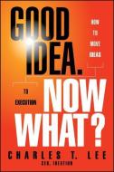 Good Idea. Now What? di Charles T. Lee edito da John Wiley & Sons