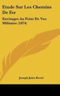Etude Sur Les Chemins de Fer: Envisages Au Point de Vue Militaire (1874) di Joseph Jules Rovel edito da Kessinger Publishing