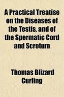 A Practical Treatise On The Diseases Of di Thomas Blizard Curling edito da General Books