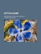 Kitchi-gami; Wanderings Round Lake Superior di Johann Georg Kohl edito da General Books Llc