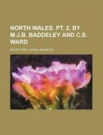 North Wales. PT. 2, by M.J.B. Baddeley and C.S. Ward di Mountford John B. Baddeley edito da Rarebooksclub.com