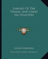 Sinking of the Titanic and Great Sea Disasters di Logan Marshall edito da Kessinger Publishing