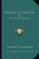 Studies in Chaucer V2: His Life and Writings di Thomas R. Lounsbury edito da Kessinger Publishing