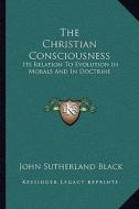 The Christian Consciousness: Its Relation to Evolution in Morals and in Doctrine di John Sutherland Black edito da Kessinger Publishing