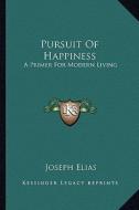 Pursuit of Happiness: A Primer for Modern Living di Joseph Elias edito da Kessinger Publishing