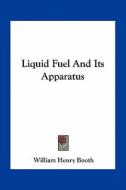 Liquid Fuel and Its Apparatus di William Henry Booth edito da Kessinger Publishing