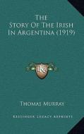 The Story of the Irish in Argentina (1919) di Thomas Murray edito da Kessinger Publishing