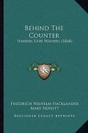 Behind the Counter: Handel Und Wandel (1868) di Friedrich Wilhelm Hacklander edito da Kessinger Publishing