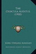 The Ossicula Auditus (1900) di John Sterling Kingsley edito da Kessinger Publishing