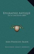 Epigraphie Antique: de La Gascogne (1885) di Jean-Francois Blade edito da Kessinger Publishing