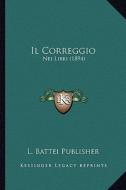 Il Correggio: Nei Libri (1894) di L. Battei Publisher edito da Kessinger Publishing