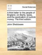 A Third Letter To The People Of England, On Liberty, Taxes, And The Application Of Publick Money. The Third Edition. di John Shebbeare edito da Gale Ecco, Print Editions