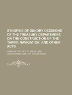 Synopsis of Sundry Decisions of the Treasury Department, on the Construction of the Tariff, Navigation, and Other Acts; From July 27, 1857, to May 30, di United States Dept of Treasury edito da Rarebooksclub.com