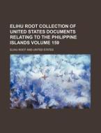 Elihu Root Collection of United States Documents Relating to the Philippine Islands Volume 159 di Elihu Root edito da Rarebooksclub.com