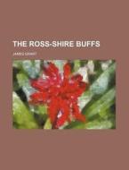 The Ross-shire Buffs di James Grant edito da General Books Llc