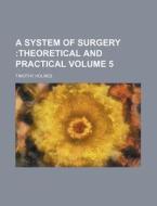 A System of Surgery Volume 5; Theoretical and Practical di Timothy Holmes edito da Rarebooksclub.com