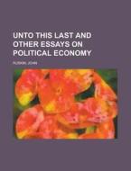 Unto This Last and Other Essays on Political Economy di John Ruskin edito da Rarebooksclub.com