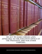 An Act To Make Certain Laws Applicable To The Executive Office Of The President, And For Other Purposes. edito da Bibliogov
