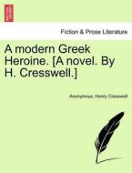 A modern Greek Heroine. [A novel. By H. Cresswell.] Vol. II. di Anonymous, Henry Cresswell edito da British Library, Historical Print Editions