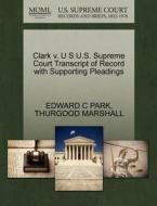 Clark V. U S U.s. Supreme Court Transcript Of Record With Supporting Pleadings di Edward C Park, Thurgood Marshall edito da Gale, U.s. Supreme Court Records