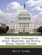 Hole Huntin\' Techniques To Detect, Neutralize, And Destroy Enemy Tunnels di Ben G Crosby edito da Bibliogov