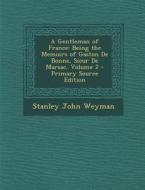 A Gentleman of France: Being the Memoirs of Gaston de Bonne, Sieur de Marsac, Volume 2 di Stanley John Weyman edito da Nabu Press
