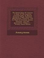 The United States of America: A Study of the American Commonwealth, Its Natural Resources, People, Industries, Manufactures, Commerce, and Its Work di Anonymous edito da Nabu Press