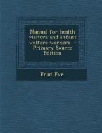 Manual for Health Visitors and Infant Welfare Workers di Enid Eve edito da Nabu Press