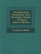 Theophrastus Paracelsus: Eine Kritische Studie di Friedrich Mook edito da Nabu Press