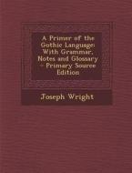 A Primer of the Gothic Language: With Grammar, Notes and Glossary di Joseph Wright edito da Nabu Press