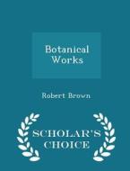 Botanical Works - Scholar's Choice Edition di Dr Robert Brown edito da Scholar's Choice