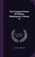 The Complete Works Of William Shakespeare, Volume 13 di William Shakespeare edito da Palala Press